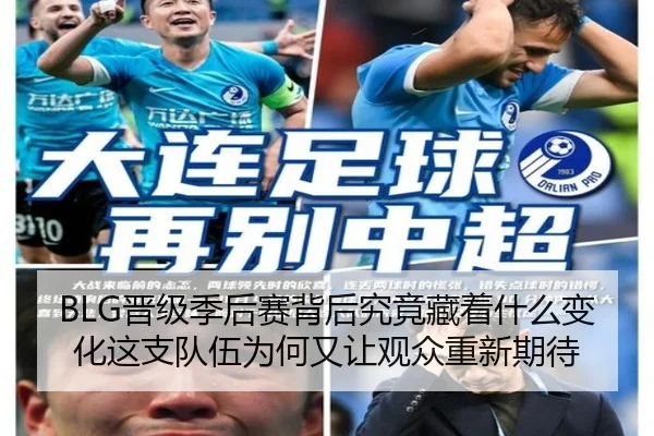BLG晋级季后赛背后究竟藏着什么变化这支队伍为何又让观众重新期待